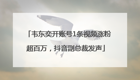 韦东奕开账号1条视频涨粉超百万，抖音副总裁发声