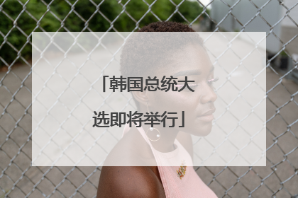韩国总统大选即将举行