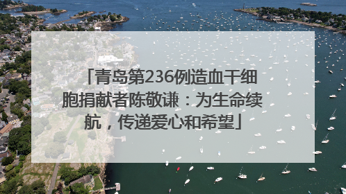 青岛第236例造血干细胞捐献者陈敬谦：为生命续航，传递爱心和希望