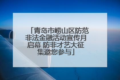 青岛市崂山区防范非法金融活动宣传月启幕 防非才艺大征集邀您参与