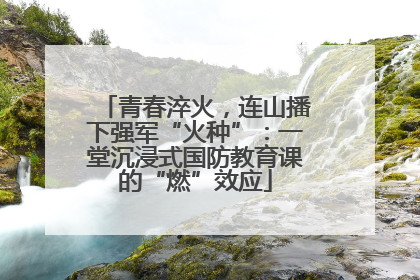 青春淬火，连山播下强军“火种”：一堂沉浸式国防教育课的“燃”效应