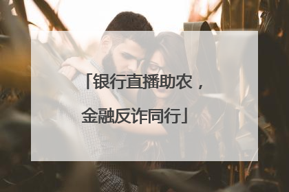 银行直播助农，金融反诈同行