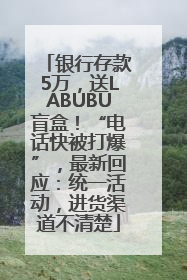 银行存款5万，送LABUBU盲盒！“电话快被打爆”，最新回应：统一活动，进货渠道不清楚