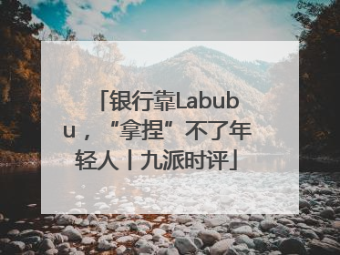 银行靠Labubu，“拿捏”不了年轻人丨九派时评