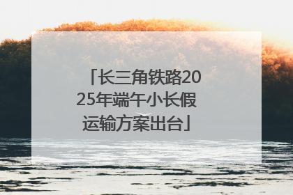 长三角铁路2025年端午小长假运输方案出台