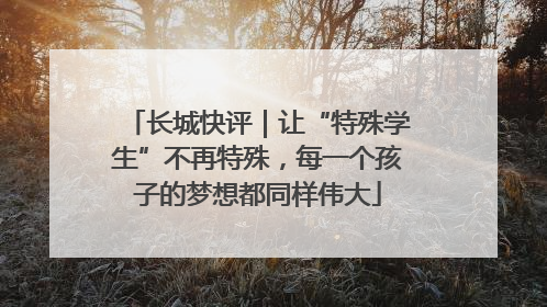 长城快评｜让“特殊学生”不再特殊，每一个孩子的梦想都同样伟大