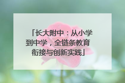 长大附中：从小学到中学，全链条教育衔接与创新实践