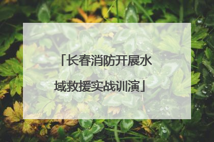 长春消防开展水域救援实战训演