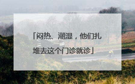 闷热、潮湿，他们扎堆去这个门诊就诊