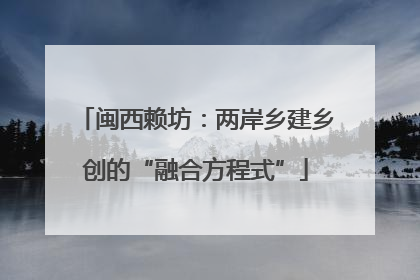闽西赖坊：两岸乡建乡创的“融合方程式”