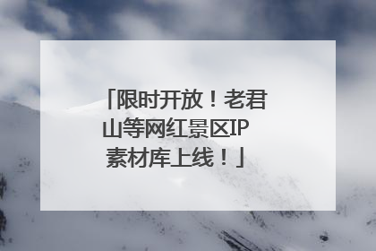 限时开放！老君山等网红景区IP素材库上线！