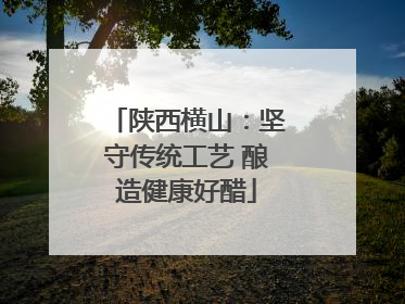 陕西横山：坚守传统工艺 酿造健康好醋