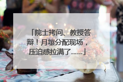 院士拷问、教授答辩！月壤分配现场，压迫感拉满了……