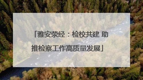 雅安荥经：检校共建 助推检察工作高质量发展