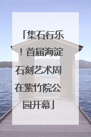 集石行乐！首届海淀石刻艺术周在紫竹院公园开幕