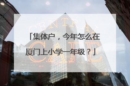集体户，今年怎么在厦门上小学一年级？