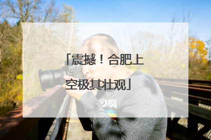 震撼！合肥上空极其壮观