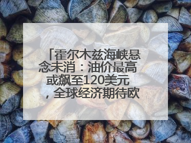 霍尔木兹海峡悬念未消：油价最高或飙至120美元，全球经济期待欧佩克“加油”