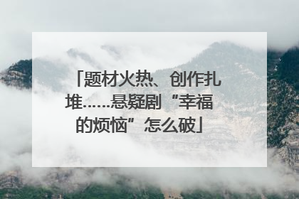 题材火热、创作扎堆……悬疑剧“幸福的烦恼”怎么破