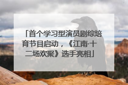首个学习型演员剧综培育节目启动，《江南·十二场欢聚》选手亮相
