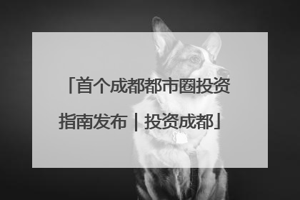 首个成都都市圈投资指南发布｜投资成都