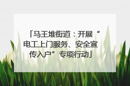 马王堆街道：开展“电工上门服务、安全宣传入户”专项行动