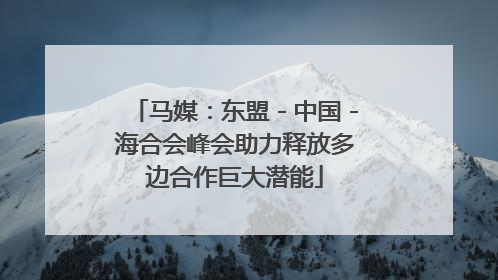 马媒：东盟－中国－海合会峰会助力释放多边合作巨大潜能