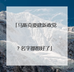 马斯克要建新政党？名字都想好了