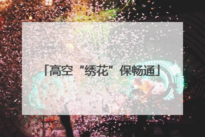 高空“绣花”保畅通
