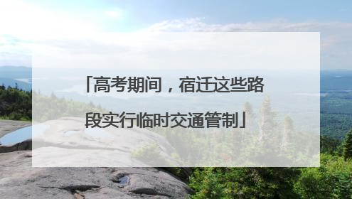 高考期间，宿迁这些路段实行临时交通管制