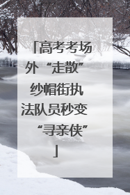 高考考场外“走散” 纱帽街执法队员秒变“寻亲侠”