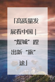 高质量发展看中国｜“煤城”蹚出新“旅”途