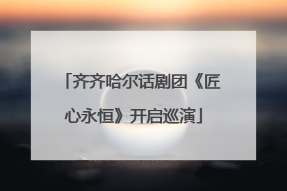 齐齐哈尔话剧团《匠心永恒》开启巡演