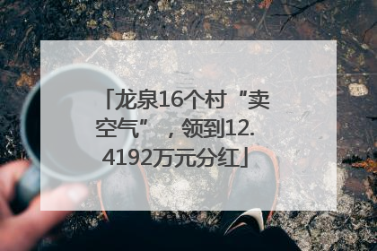 龙泉16个村“卖空气”，领到12.4192万元分红
