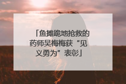 鱼摊跪地抢救的药师吴梅梅获“见义勇为”表彰