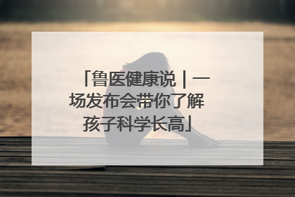 鲁医健康说｜一场发布会带你了解孩子科学长高