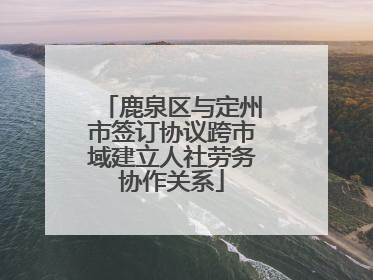 鹿泉区与定州市签订协议跨市域建立人社劳务协作关系