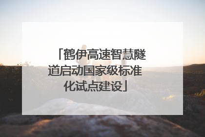 鹤伊高速智慧隧道启动国家级标准化试点建设