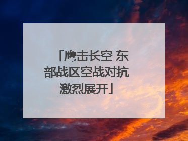 鹰击长空 东部战区空战对抗激烈展开