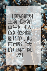 黄杨钿甜主演《冰湖重生》《人鱼》位列新剧片单，此前曾陷“天价耳环”风波