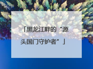 黑龙江畔的“源头国门守护者”