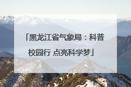黑龙江省气象局：科普校园行 点亮科学梦