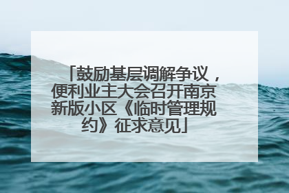 鼓励基层调解争议，便利业主大会召开南京新版小区《临时管理规约》征求意见