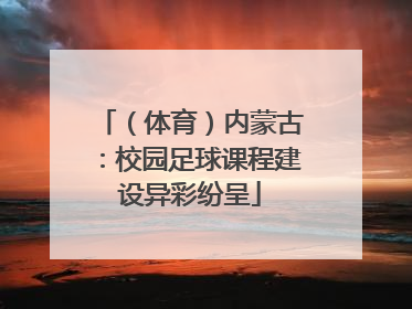 （体育）内蒙古：校园足球课程建设异彩纷呈