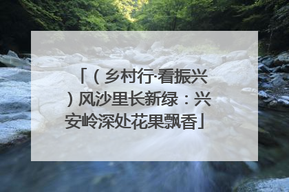 （乡村行·看振兴）风沙里长新绿：兴安岭深处花果飘香