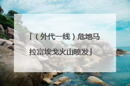 （外代一线）危地马拉富埃戈火山喷发