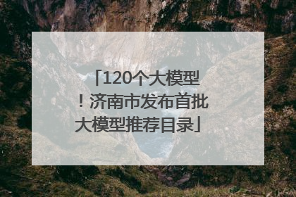 120个大模型！济南市发布首批大模型推荐目录