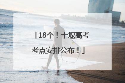 18个！十堰高考考点安排公布！