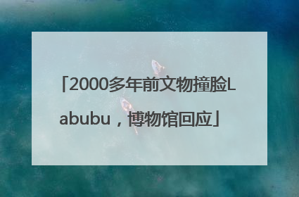 2000多年前文物撞脸Labubu，博物馆回应