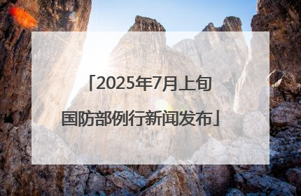 2025年7月上旬国防部例行新闻发布